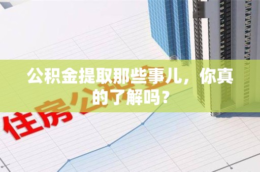 珠山公积金提取那些事儿，你真的了解吗？