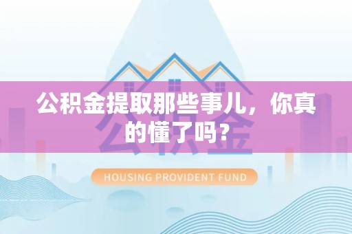 珠山公积金提取那些事儿，你真的懂了吗？