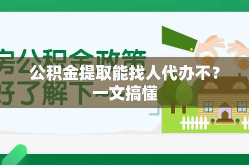 珠山公积金提取能找人代办不？一文搞懂
