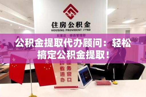 珠山公积金提取代办顾问：轻松搞定公积金提取！