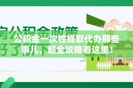 珠山公积金一次性提取代办那些事儿，超全攻略看这里！