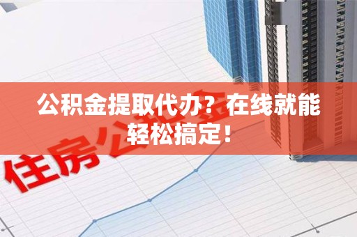 珠山公积金提取代办？在线就能轻松搞定！