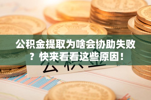 珠山公积金提取为啥会协助失败？快来看看这些原因！