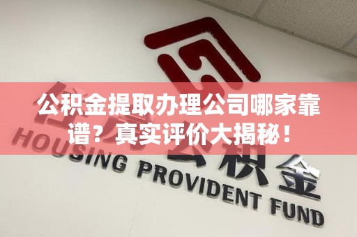 珠山公积金提取办理公司哪家靠谱?真实评价大揭秘! 珠山公积金提取办理公司哪家靠谱?真实评价大揭秘!