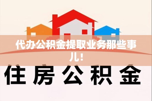 珠山代办公积金提取业务那些事儿! 珠山代办公积金提取业务那些事儿!