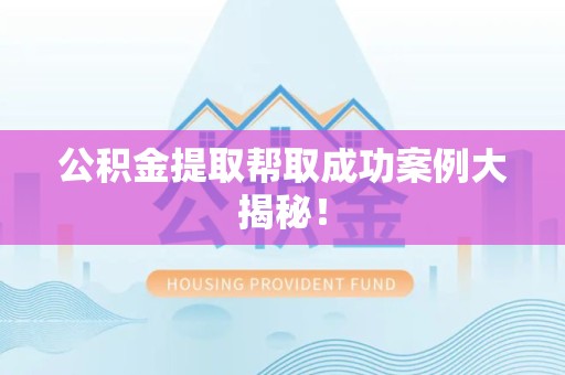 珠山公积金提取帮取成功案例大揭秘！