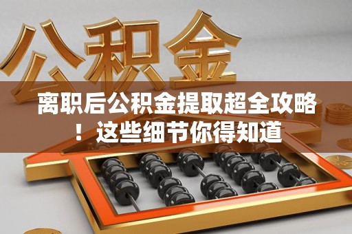 珠山离职后公积金提取超全攻略！这些细节你得知道
