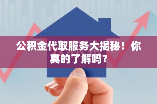 珠山公积金代取服务大揭秘！你真的了解吗？