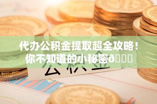 珠山代办公积金提取超全攻略！你不知道的小秘密😎