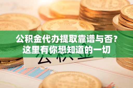 珠山公积金代办提取靠谱与否?这里有你想知道的一切 珠山公积金代办提取靠谱与否?这里有你想知道的一切