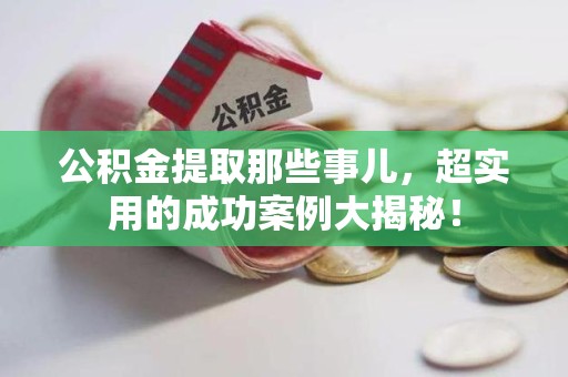 珠山公积金提取那些事儿，超实用的成功案例大揭秘！