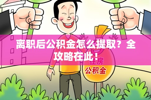 珠山离职后公积金怎么提取？全攻略在此！