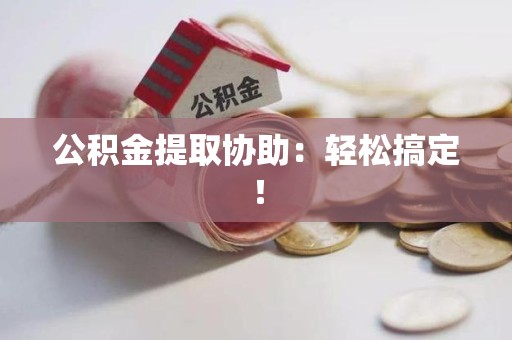 珠山公积金提取协助：轻松搞定！