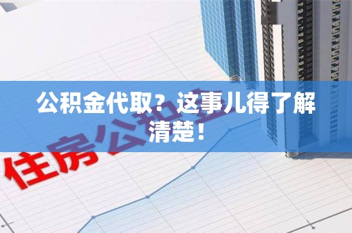 珠山公积金代取？这事儿得了解清楚！