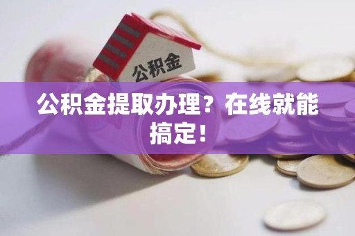 珠山公积金提取办理？在线就能搞定！