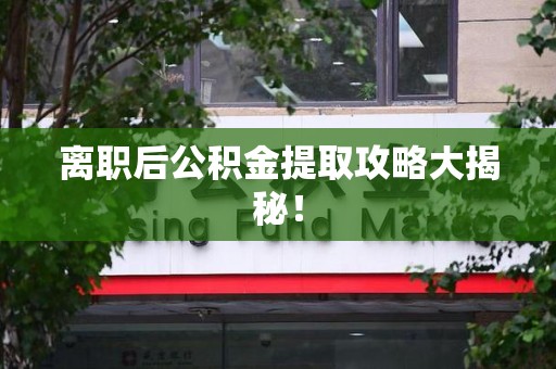 珠山离职后公积金提取攻略大揭秘！
