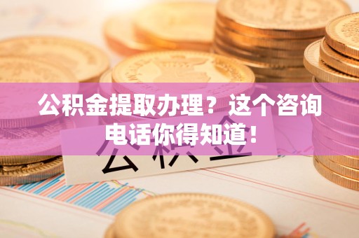 珠山公积金提取办理？这个咨询电话你得知道！