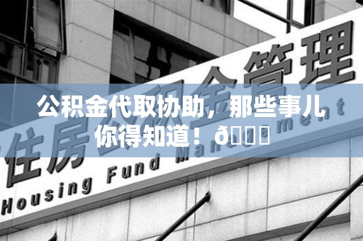 珠山公积金代取协助，那些事儿你得知道！😎