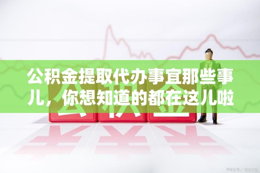 珠山公积金提取代办事宜那些事儿，你想知道的都在这儿啦😉
