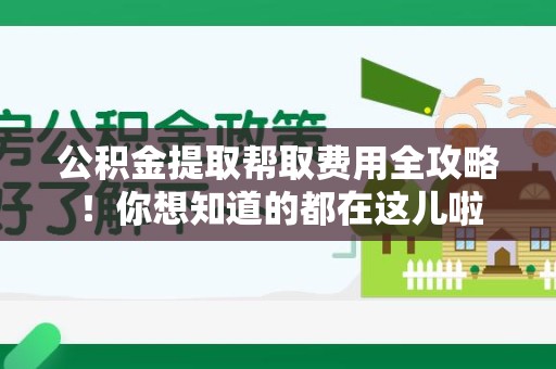 珠山公积金提取帮取费用全攻略!你想知道的都在这儿啦 珠山公积金提取帮取费用全攻略!你想知道的都在这儿啦