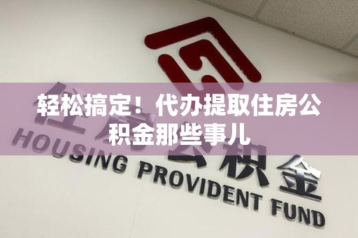 珠山轻松搞定！代办提取住房公积金那些事儿