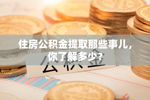 珠山住房公积金提取那些事儿，你了解多少？