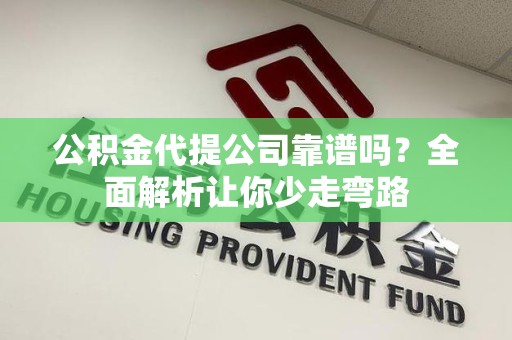 珠山公积金代提公司靠谱吗？全面解析让你少走弯路