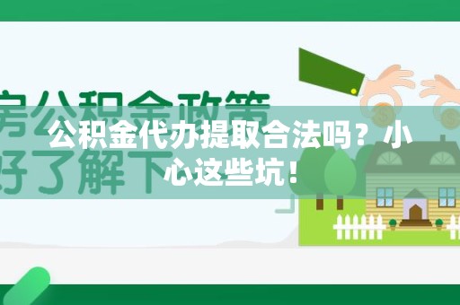 珠山公积金代办提取合法吗?小心这些坑! 珠山公积金代办提取合法吗?小心这些坑!