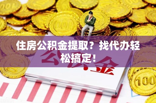 珠山住房公积金提取？找代办轻松搞定！