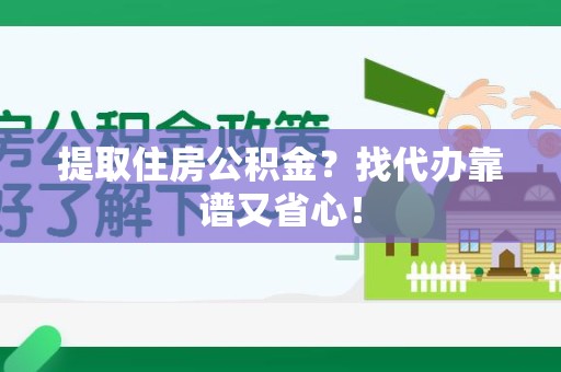 珠山提取住房公积金？找代办靠谱又省心！