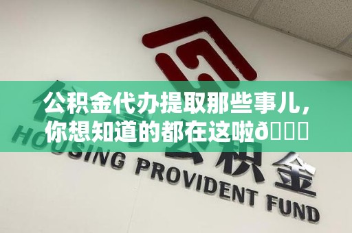 珠山公积金代办提取那些事儿，你想知道的都在这啦😉