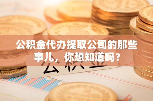 珠山公积金代办提取公司的那些事儿，你想知道吗？