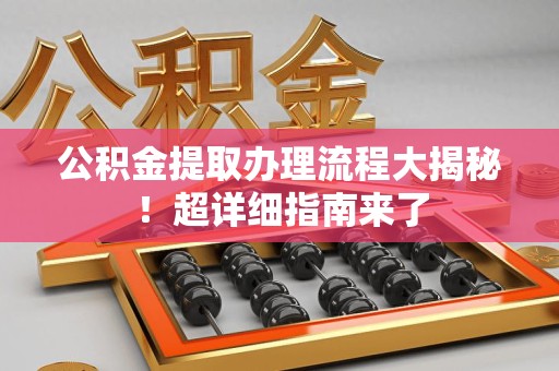 珠山公积金提取办理流程大揭秘！超详细指南来了