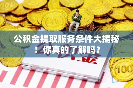 珠山公积金提取服务条件大揭秘！你真的了解吗？