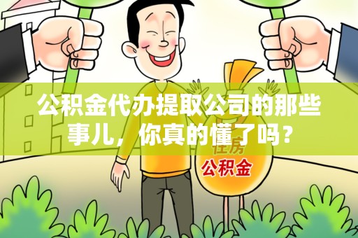 珠山公积金代办提取公司的那些事儿，你真的懂了吗？