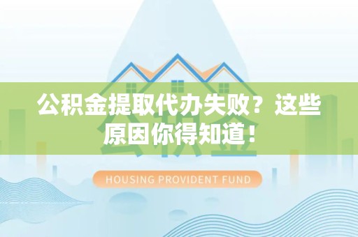 珠山公积金提取代办失败?这些原因你得知道! 珠山公积金提取代办失败?这些原因你得知道!