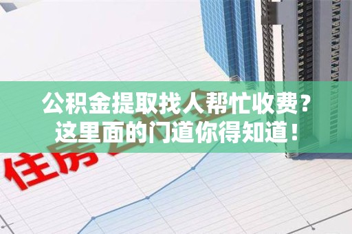 珠山公积金提取找人帮忙收费？这里面的门道你得知道！
