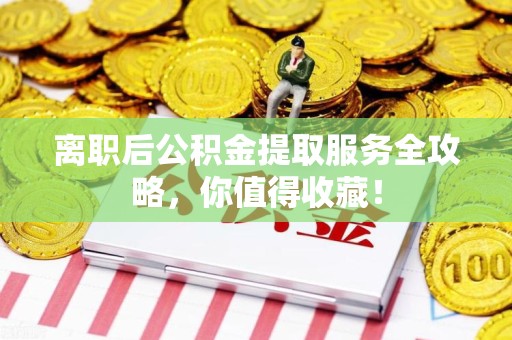珠山离职后公积金提取服务全攻略,你值得收藏! 珠山离职后公积金提取服务全攻略,你值得收藏!