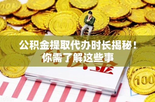 珠山公积金提取代办时长揭秘！你需了解这些事