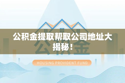 珠山公积金提取帮取公司地址大揭秘！