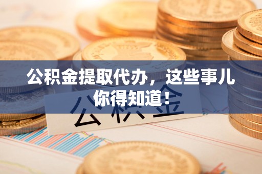 珠山公积金提取代办,这些事儿你得知道! 珠山公积金提取代办,这些事儿你得知道!