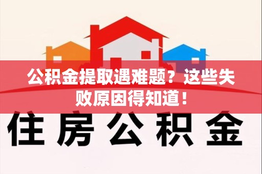 珠山公积金提取遇难题？这些失败原因得知道！