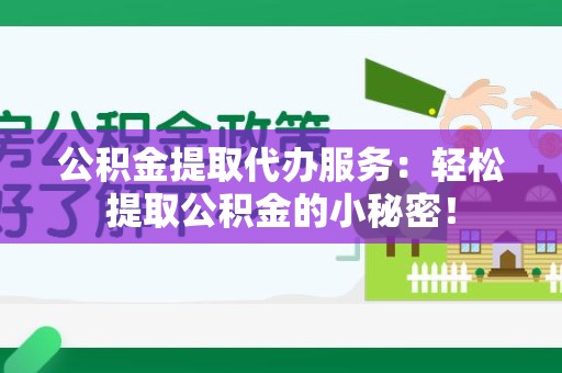 珠山公积金提取代办服务：轻松提取公积金的小秘密！