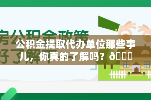 珠山公积金提取代办单位那些事儿，你真的了解吗？😎