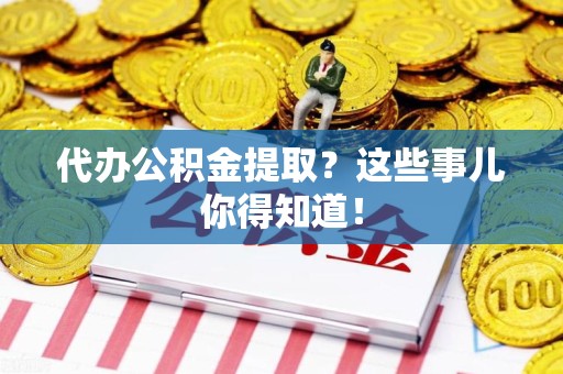 珠山代办公积金提取？这些事儿你得知道！