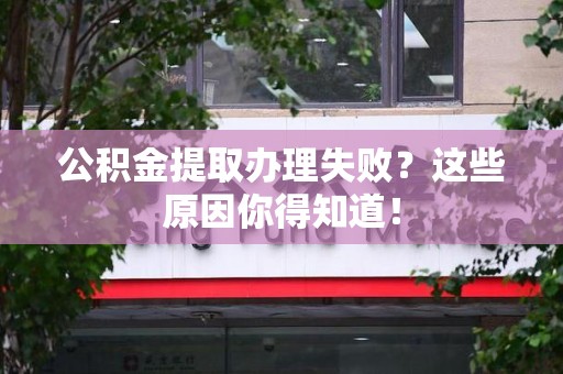 珠山公积金提取办理失败？这些原因你得知道！