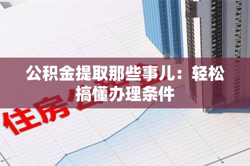 珠山公积金提取那些事儿：轻松搞懂办理条件