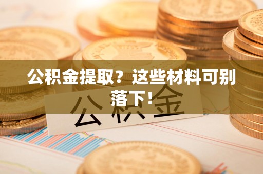 珠山公积金提取？这些材料可别落下！