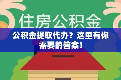 珠山公积金提取代办?这里有你需要的答案! 珠山公积金提取代办?这里有你需要的答案!