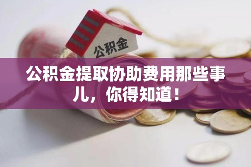 珠山公积金提取协助费用那些事儿，你得知道！